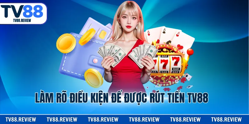 Làm rõ điều kiện để được rút tiền TV88