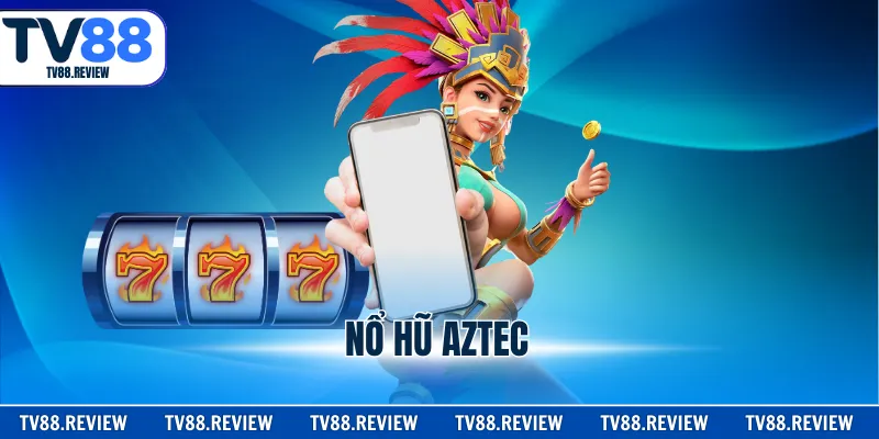 Nổ Hũ Aztec - Quay Thưởng Và Nhận Jackpot Khủng 2026